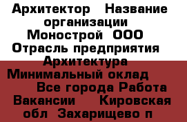 Архитектор › Название организации ­ Монострой, ООО › Отрасль предприятия ­ Архитектура › Минимальный оклад ­ 20 000 - Все города Работа » Вакансии   . Кировская обл.,Захарищево п.